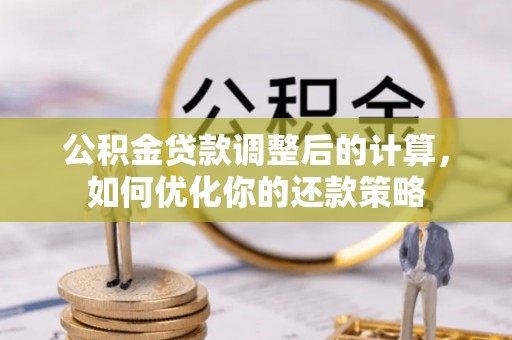 泰武公积金贷款调整后的计算，如何优化你的还款策略