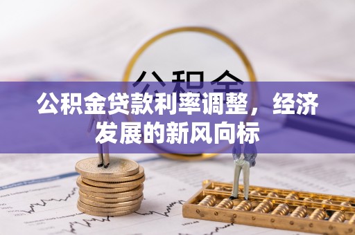 泰武公积金贷款利率调整，经济发展的新风向标