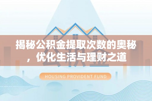 泰武揭秘公积金提取次数的奥秘，优化生活与理财之道