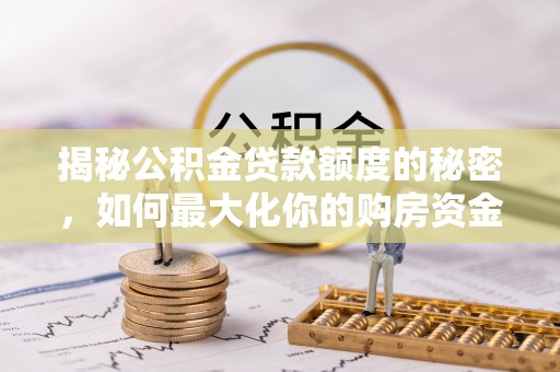 泰武揭秘公积金贷款额度的秘密，如何最大化你的购房资金