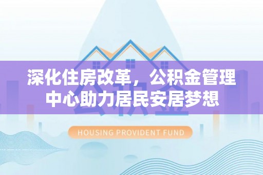 泰武深化住房改革，公积金管理中心助力居民安居梦想
