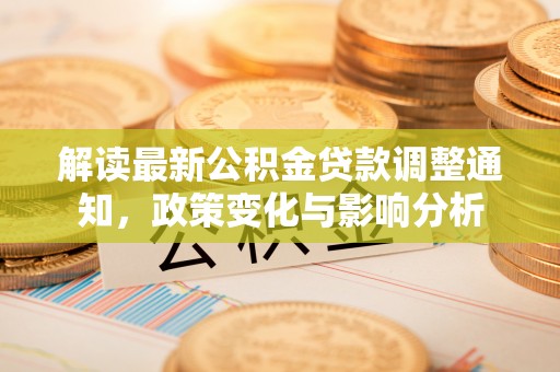 泰武解读最新公积金贷款调整通知，政策变化与影响分析