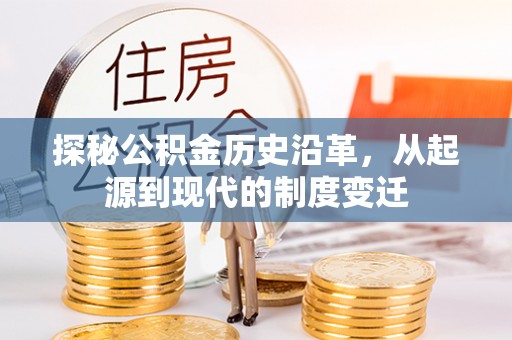 泰武探秘公积金历史沿革，从起源到现代的制度变迁