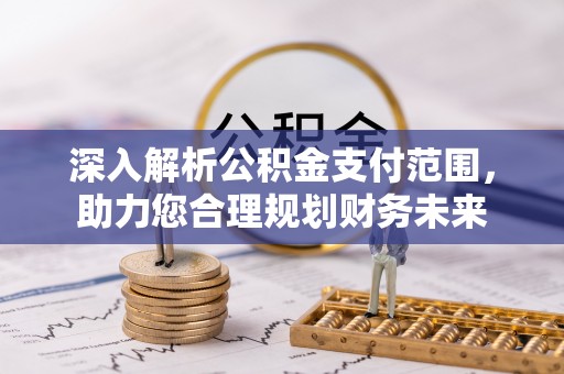 泰武深入解析公积金支付范围，助力您合理规划财务未来