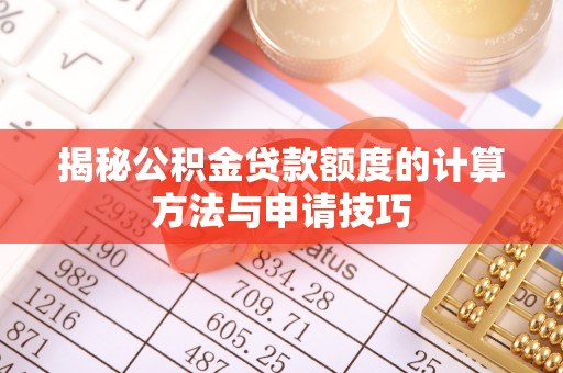 泰武揭秘公积金贷款额度的计算方法与申请技巧