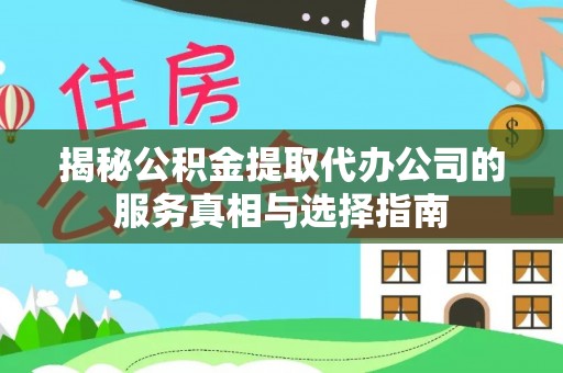 泰武揭秘公积金提取代办公司的服务真相与选择指南