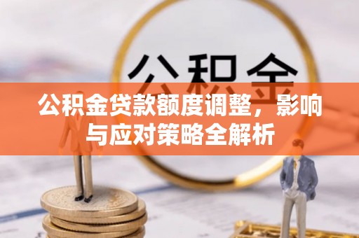泰武公积金贷款额度调整，影响与应对策略全解析