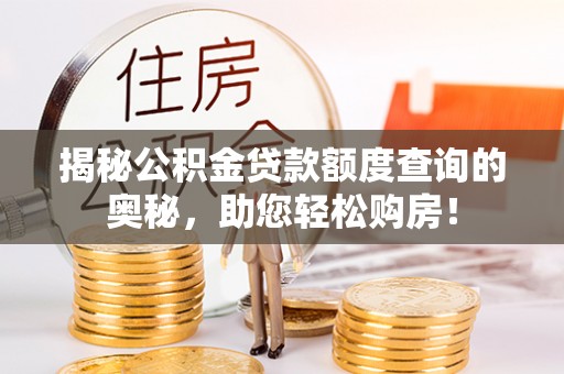 泰武揭秘公积金贷款额度查询的奥秘，助您轻松购房！