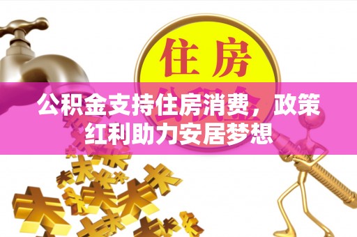 泰武公积金支持住房消费，政策红利助力安居梦想