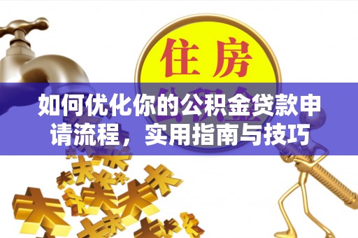 泰武如何优化你的公积金贷款申请流程，实用指南与技巧