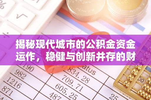 泰武揭秘现代城市的公积金资金运作，稳健与创新并存的财富管理之道