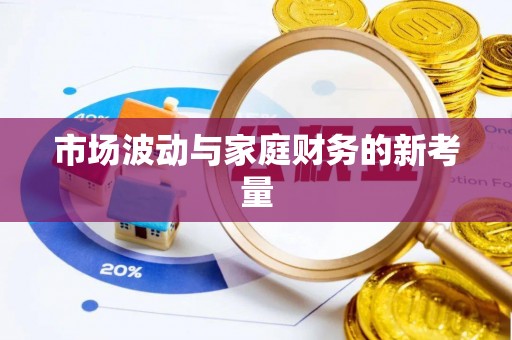 泰武市场波动与家庭财务的新考量