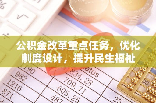 泰武公积金改革重点任务，优化制度设计，提升民生福祉