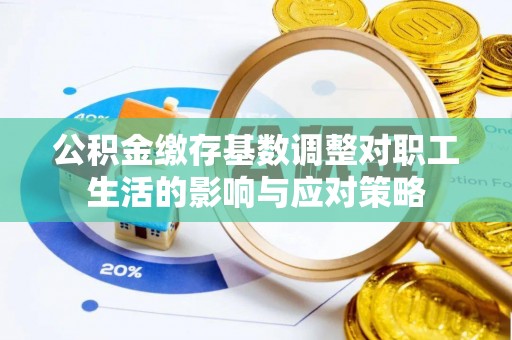泰武公积金缴存基数调整对职工生活的影响与应对策略