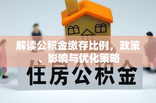 泰武解读公积金缴存比例，政策、影响与优化策略