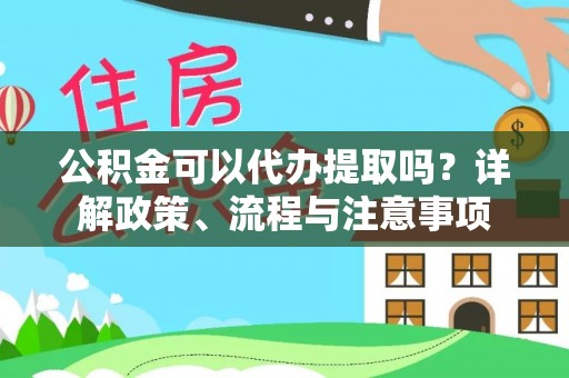 泰武公积金可以代办提取吗？详解政策、流程与注意事项