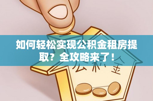 泰武如何轻松实现公积金租房提取？全攻略来了！