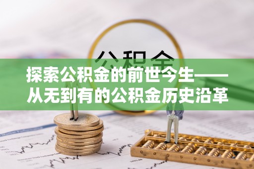 泰武探索公积金的前世今生——从无到有的公积金历史沿革
