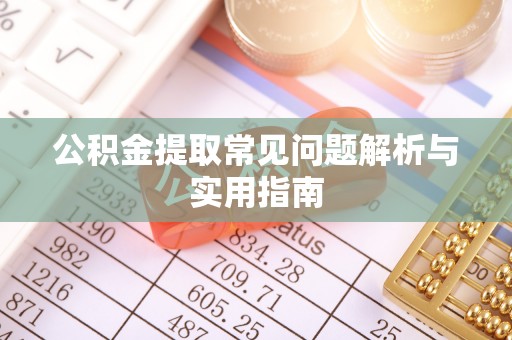 泰武公积金提取常见问题解析与实用指南