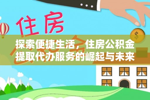 泰武探索便捷生活，住房公积金提取代办服务的崛起与未来趋势