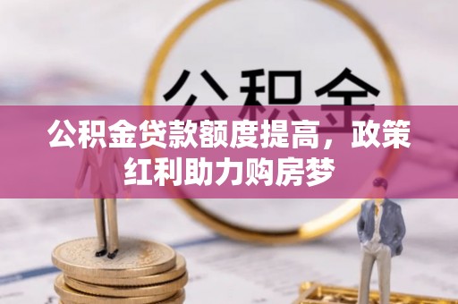 泰武公积金贷款额度提高，政策红利助力购房梦