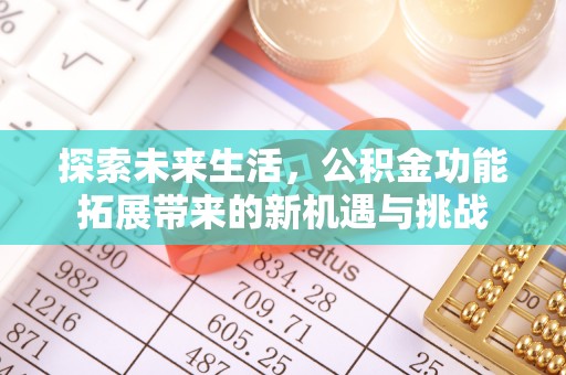 泰武探索未来生活，公积金功能拓展带来的新机遇与挑战