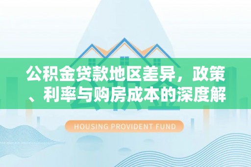泰武公积金贷款地区差异，政策、利率与购房成本的深度解析