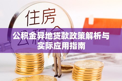 泰武公积金异地贷款政策解析与实际应用指南