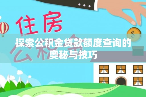 泰武探索公积金贷款额度查询的奥秘与技巧