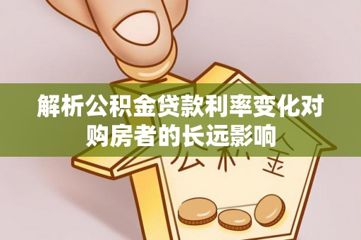 泰武解析公积金贷款利率变化对购房者的长远影响