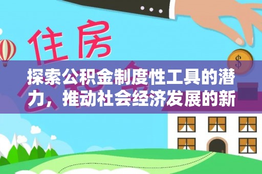 泰武探索公积金制度性工具的潜力，推动社会经济发展的新引擎