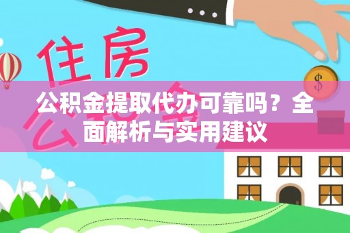 泰武公积金提取代办可靠吗？全面解析与实用建议