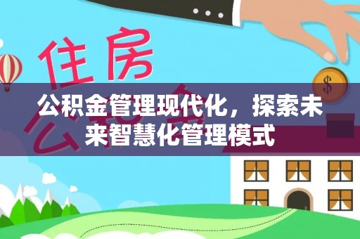 泰武公积金管理现代化，探索未来智慧化管理模式