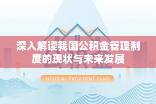 泰武深入解读我国公积金管理制度的现状与未来发展
