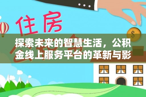 泰武探索未来的智慧生活，公积金线上服务平台的革新与影响