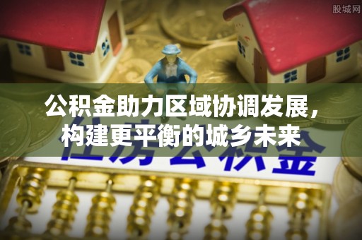 泰武公积金助力区域协调发展，构建更平衡的城乡未来