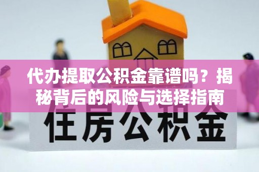 泰武代办提取公积金靠谱吗？揭秘背后的风险与选择指南