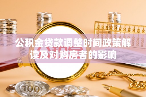 泰武公积金贷款调整时间政策解读及对购房者的影响