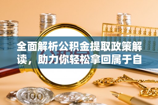 泰武全面解析公积金提取政策解读，助力你轻松拿回属于自己的钱