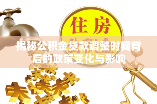 泰武揭秘公积金贷款调整时间背后的政策变化与影响