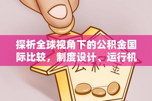 泰武探析全球视角下的公积金国际比较，制度设计、运行机制与未来趋势