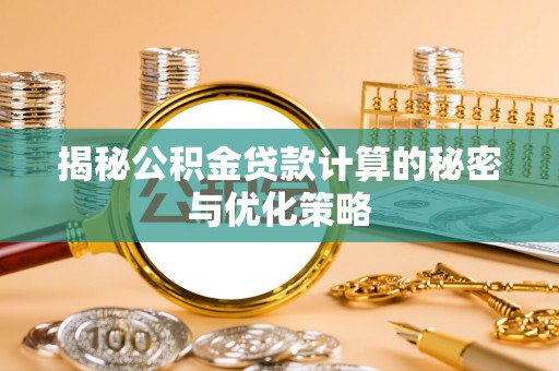 泰武揭秘公积金贷款计算的秘密与优化策略