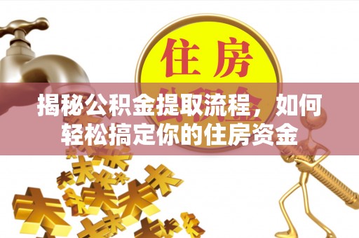 泰武揭秘公积金提取流程，如何轻松搞定你的住房资金