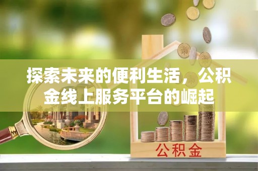 泰武探索未来的便利生活，公积金线上服务平台的崛起