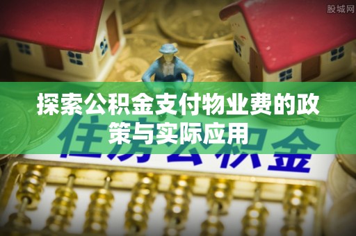 泰武探索公积金支付物业费的政策与实际应用