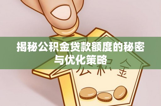 泰武揭秘公积金贷款额度的秘密与优化策略