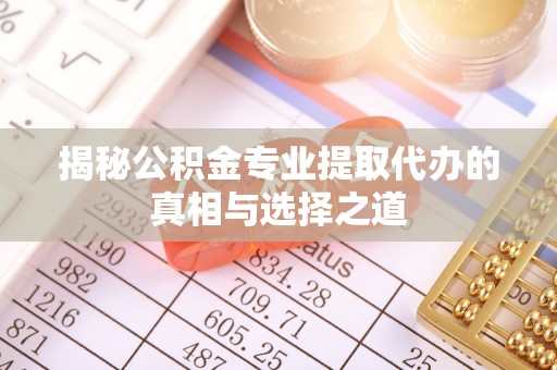 泰武揭秘公积金专业提取代办的真相与选择之道