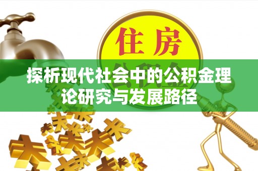 泰武探析现代社会中的公积金理论研究与发展路径
