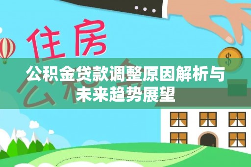泰武公积金贷款调整原因解析与未来趋势展望