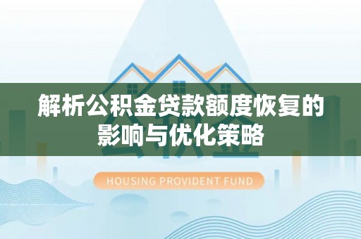 泰武解析公积金贷款额度恢复的影响与优化策略